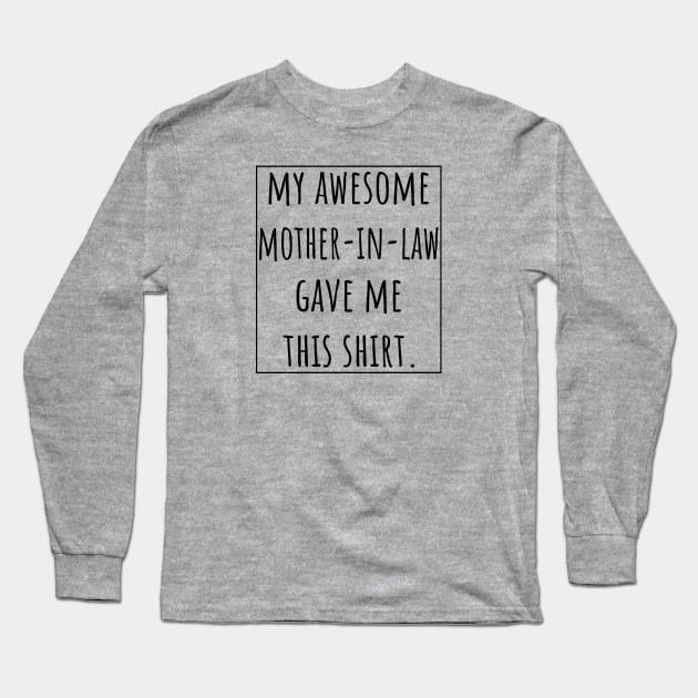 My Awesome  Mother-in-Law gave me this shirt. Long Sleeve T-Shirt by VanTees